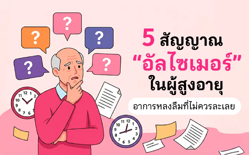 5 สัญญาณ “อัลไซเมอร์” ในผู้สูงอายุ อาการหลงลืมที่ไม่ควรละเลย